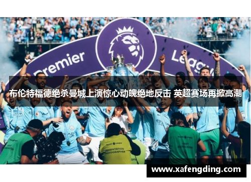 布伦特福德绝杀曼城上演惊心动魄绝地反击 英超赛场再掀高潮