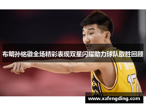 布朗孙铭徽全场精彩表现双星闪耀助力球队取胜回顾