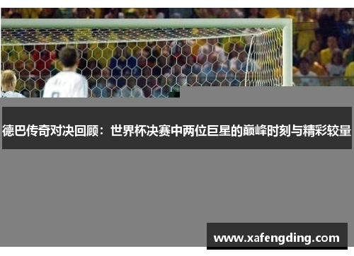 德巴传奇对决回顾：世界杯决赛中两位巨星的巅峰时刻与精彩较量