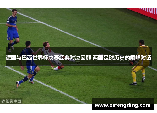 德国与巴西世界杯决赛经典对决回顾 两国足球历史的巅峰对话